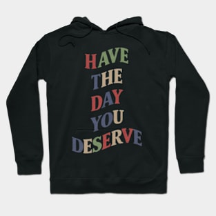 Have The Day You Deserve Hoodie